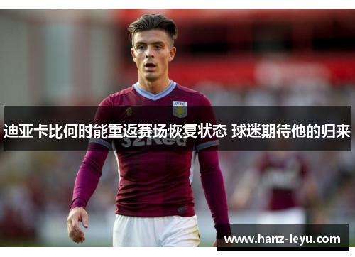 迪亚卡比何时能重返赛场恢复状态 球迷期待他的归来